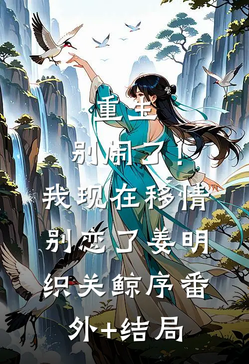 重生：别闹了！我现在移情别恋了姜明织关鲸序(番外)+(结局)