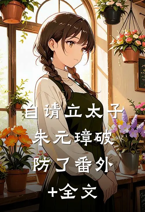 自请立太子，朱元璋破防了(番外)+(全文)