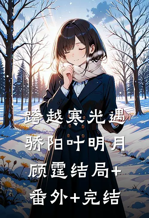 跨越寒光遇骄阳叶明月顾霆结局+番外+完结
