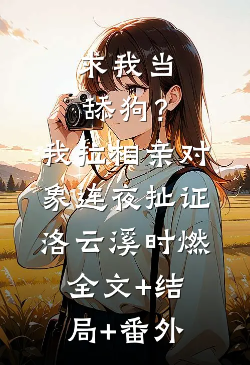 求我当舔狗？我拉相亲对象连夜扯证洛云溪时燃:全文+结局+番外