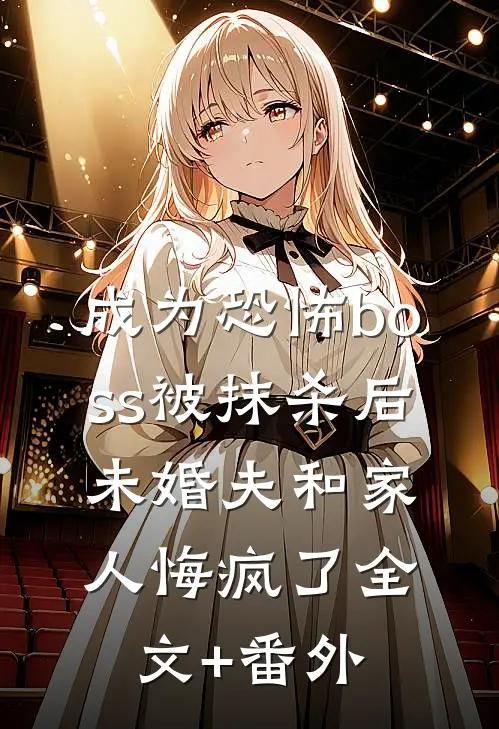 成为恐怖boss被抹杀后，未婚夫和家人悔疯了全文+番外