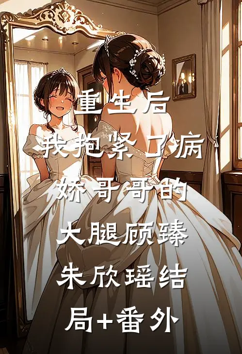 重生后，我抱紧了病娇哥哥的大腿顾臻朱欣瑶结局+番外
