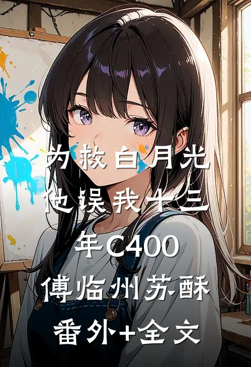 为救白月光，他误我十三年C400傅临州苏酥:(番外)+(全文)