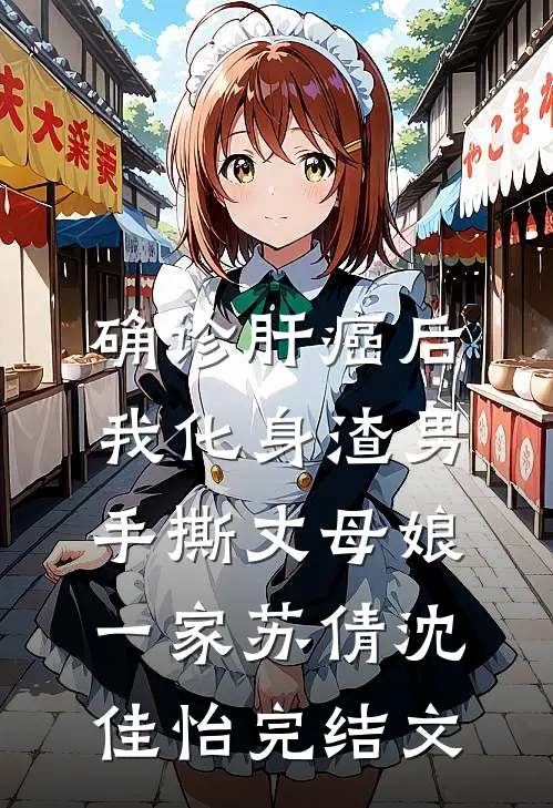 确诊肝癌后，我化身渣男手撕丈母娘一家苏倩沈佳怡完结文