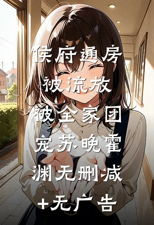 侯府通房被流放，被全家团宠苏晚霍渊无删减+无广告