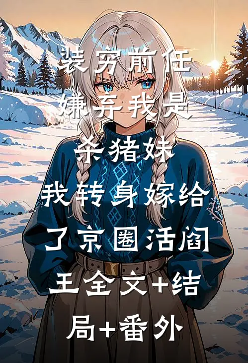 装穷前任嫌弃我是杀猪妹，我转身嫁给了京圈活阎王全文+结局+番外