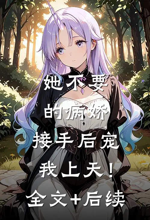 她不要的病娇，接手后宠我上天！全文+后续