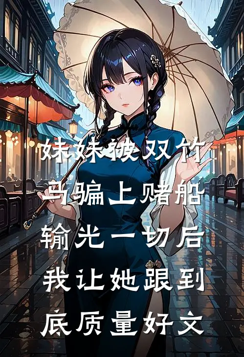 妹妹被双竹马骗上赌船输光一切后，我让她跟到底质量好文