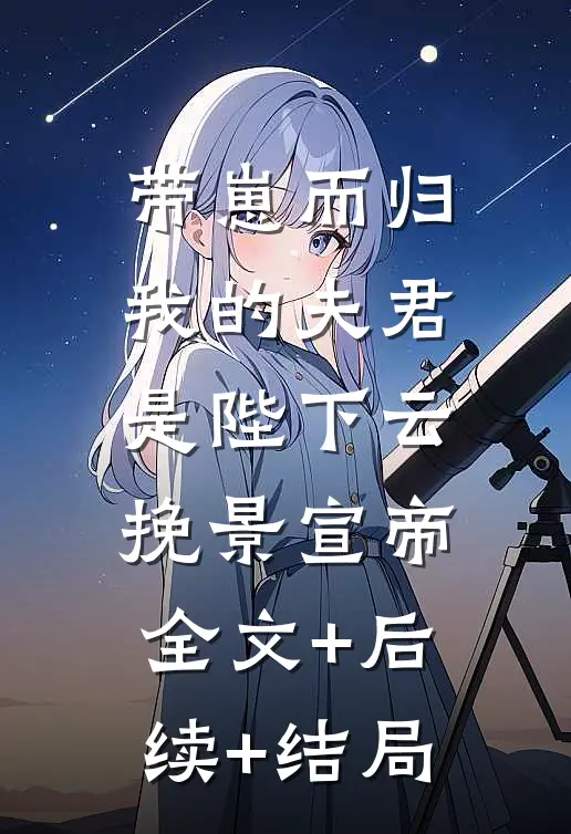 带崽而归，我的夫君是陛下云挽景宣帝:全文+后续+结局