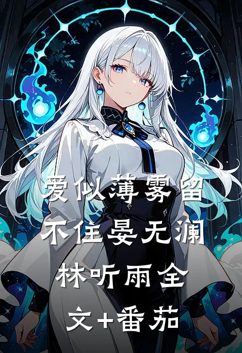 爱似薄雾留不住晏无澜林听雨全文+番茄