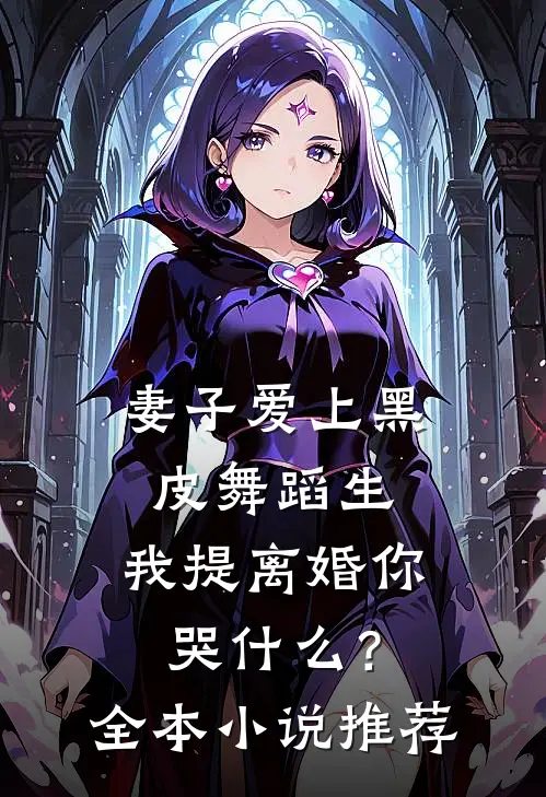 妻子爱上黑皮舞蹈生，我提离婚你哭什么？全本小说推荐