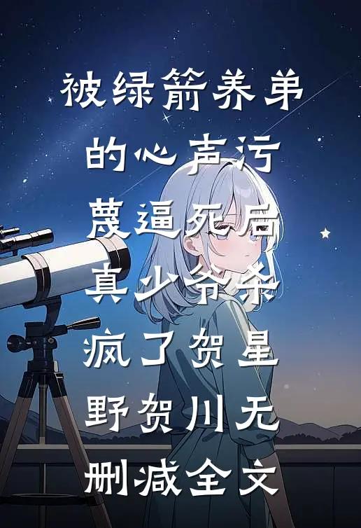 被绿箭养弟的心声污蔑逼死后，真少爷杀疯了贺星野贺川无删减全文