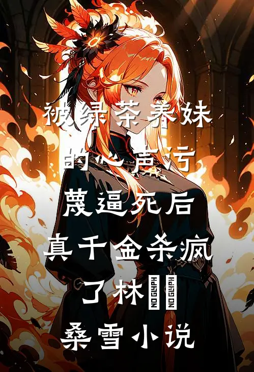 被绿茶养妹的心声污蔑逼死后，真千金杀疯了林玥玥桑雪小说