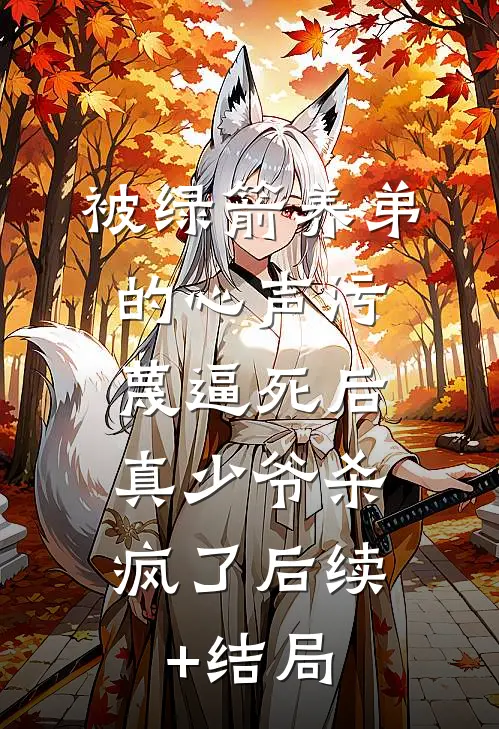 被绿箭养弟的心声污蔑逼死后，真少爷杀疯了后续+结局