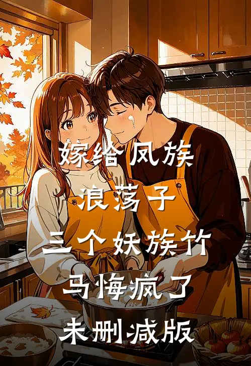 嫁给凤族浪荡子，三个妖族竹马悔疯了未删减版