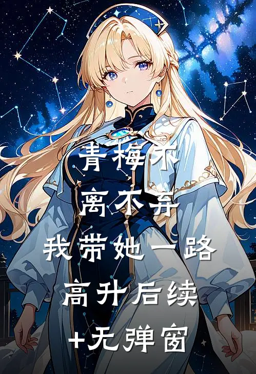青梅不离不弃，我带她一路高升后续+无弹窗