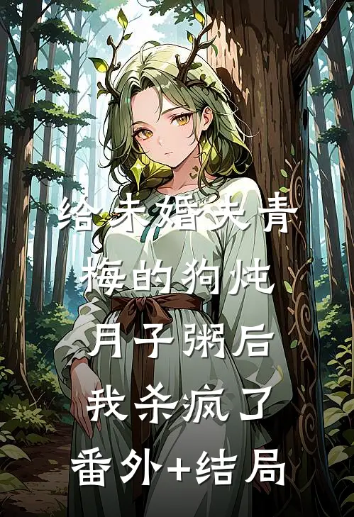 给未婚夫青梅的狗炖月子粥后，我杀疯了:(番外)+(结局)