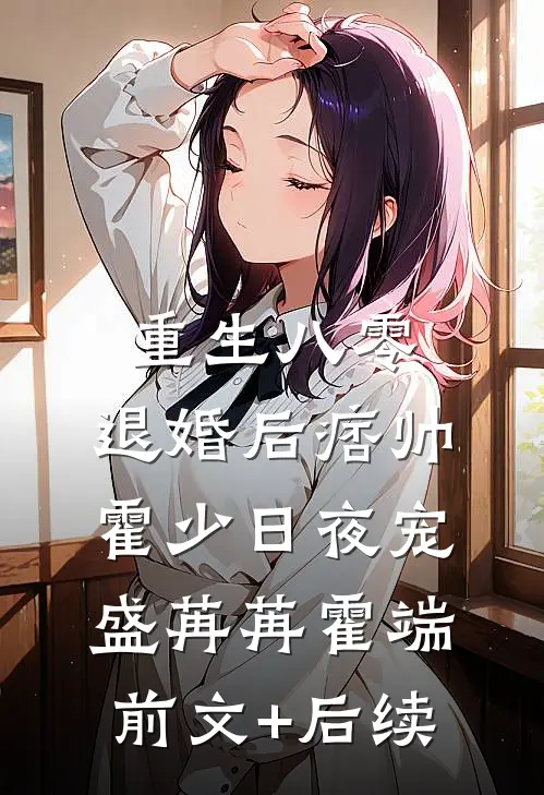 重生八零：退婚后痞帅霍少日夜宠盛苒苒霍端前文+后续