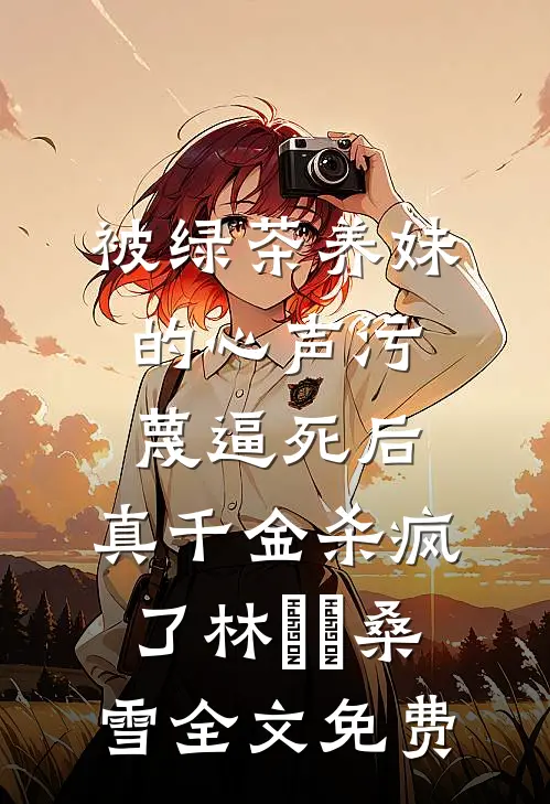 被绿茶养妹的心声污蔑逼死后，真千金杀疯了林玥玥桑雪全文免费