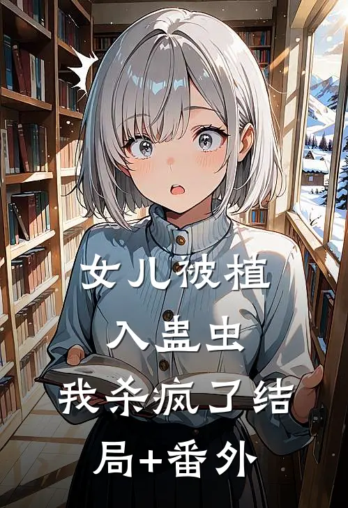 女儿被植入蛊虫，我杀疯了结局+番外