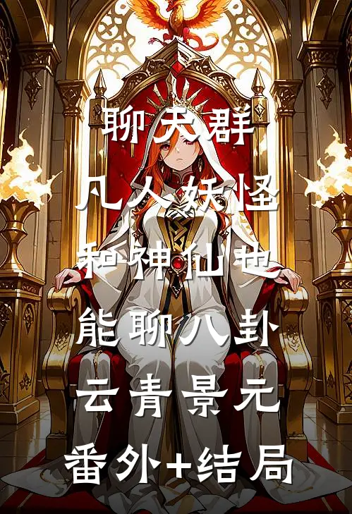 聊天群：凡人妖怪和神仙也能聊八卦云青景元:(番外)+(结局)