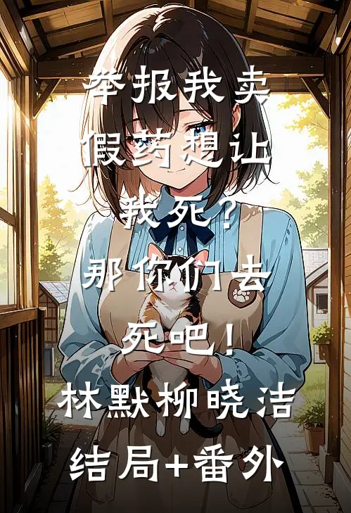 举报我卖假药想让我死？那你们去死吧！林默柳晓洁结局+番外
