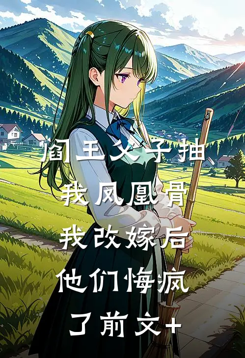 阎王父子抽我凤凰骨，我改嫁后他们悔疯了前文+