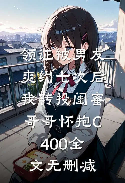 领证被男友爽约七次后，我转投闺蜜哥哥怀抱C400全文无删减