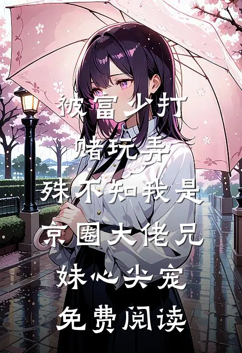 被富少打赌玩弄，殊不知我是京圈大佬兄妹心尖宠免费阅读
