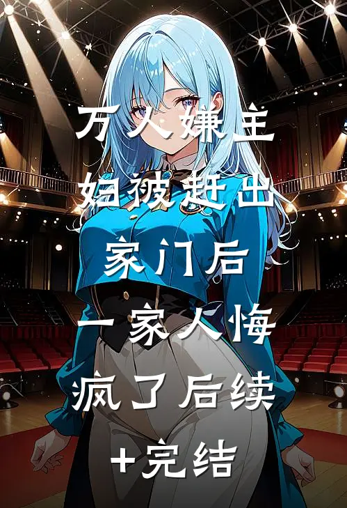 万人嫌主妇被赶出家门后，一家人悔疯了后续+完结