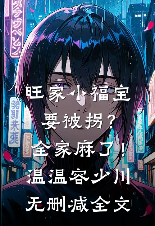 旺家小福宝要被拐？全家麻了！温温容少川无删减全文