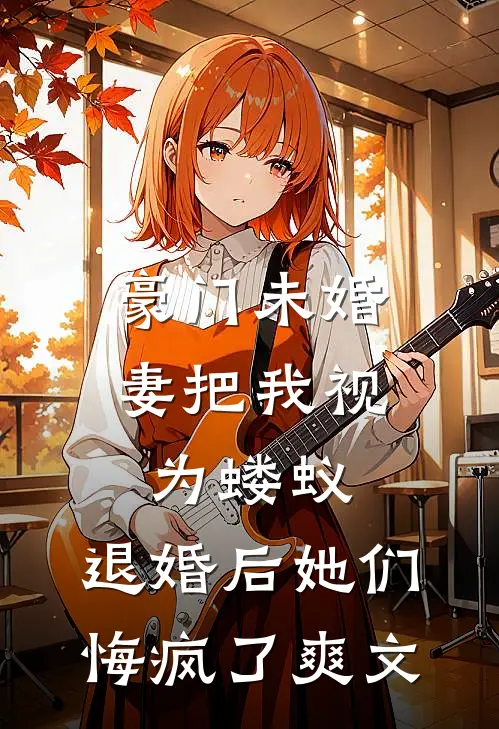 豪门未婚妻把我视为蝼蚁，退婚后她们悔疯了爽文