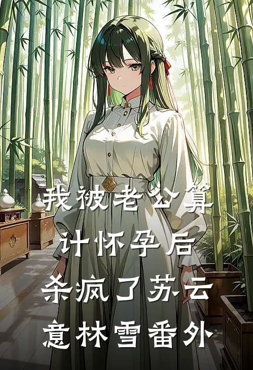 我被老公算计怀孕后，杀疯了苏云意林雪番外