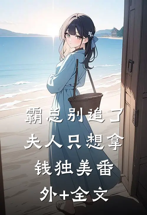 霸总别追了，夫人只想拿钱独美(番外)+(全文)
