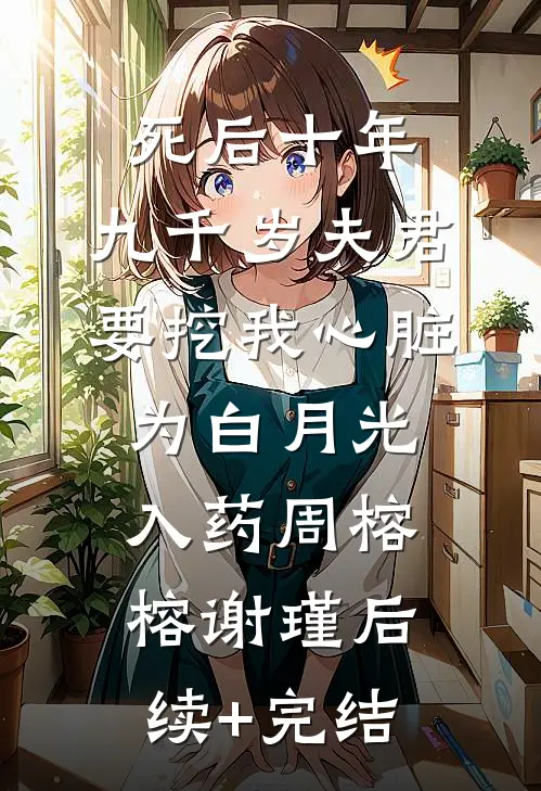 死后十年，九千岁夫君要挖我心脏为白月光入药周榕榕谢瑾后续+完结