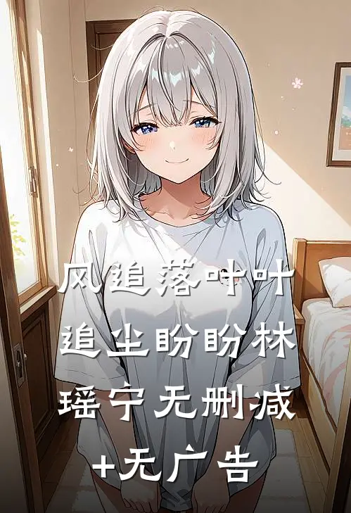 风追落叶叶追尘盼盼林瑶宁无删减+无广告