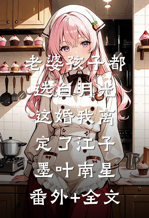 老婆孩子都选白月光，这婚我离定了江子墨叶南星:(番外)+(全文)