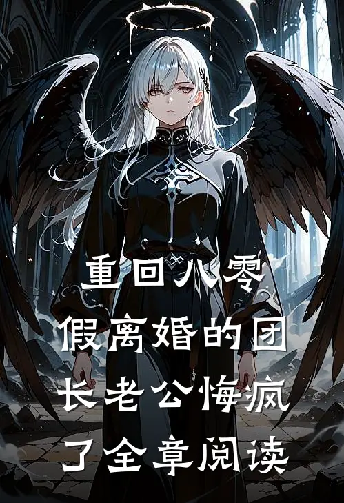重回八零，假离婚的团长老公悔疯了全章阅读