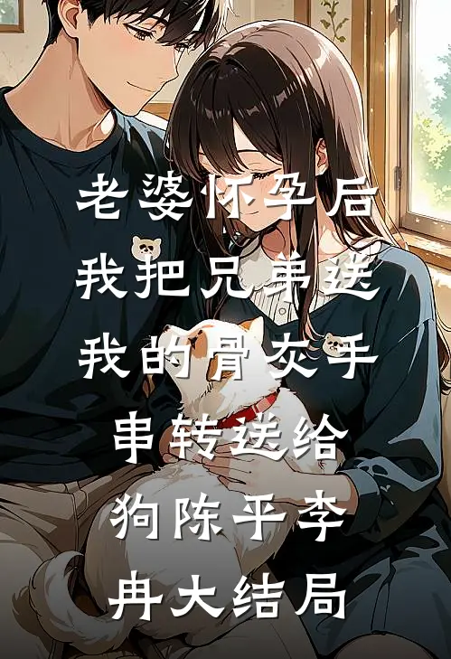 老婆怀孕后，我把兄弟送我的骨灰手串转送给狗陈平李冉大结局