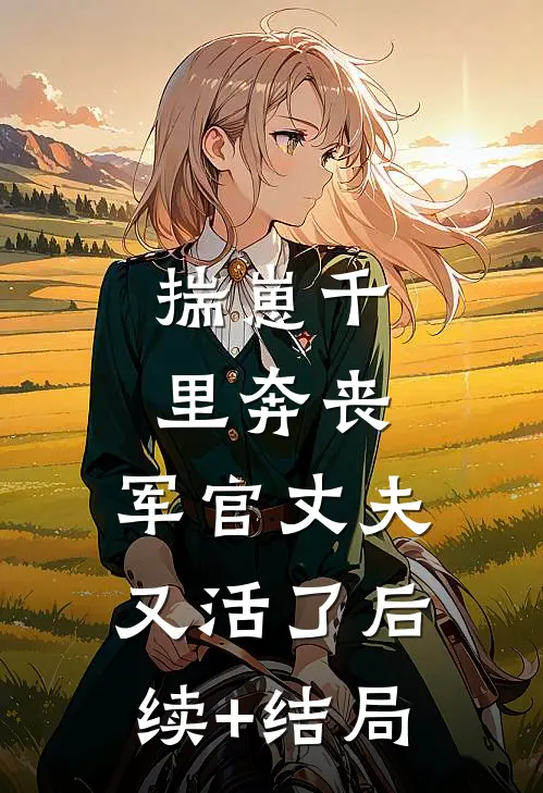 揣崽千里奔丧，军官丈夫又活了后续+结局
