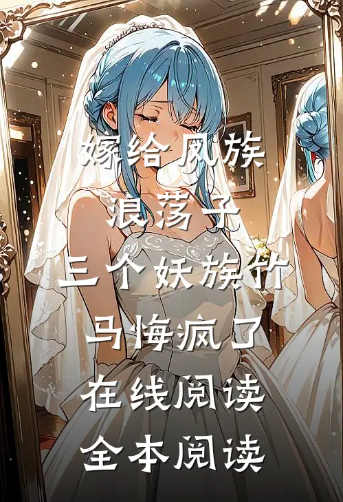 嫁给凤族浪荡子，三个妖族竹马悔疯了在线阅读全本阅读