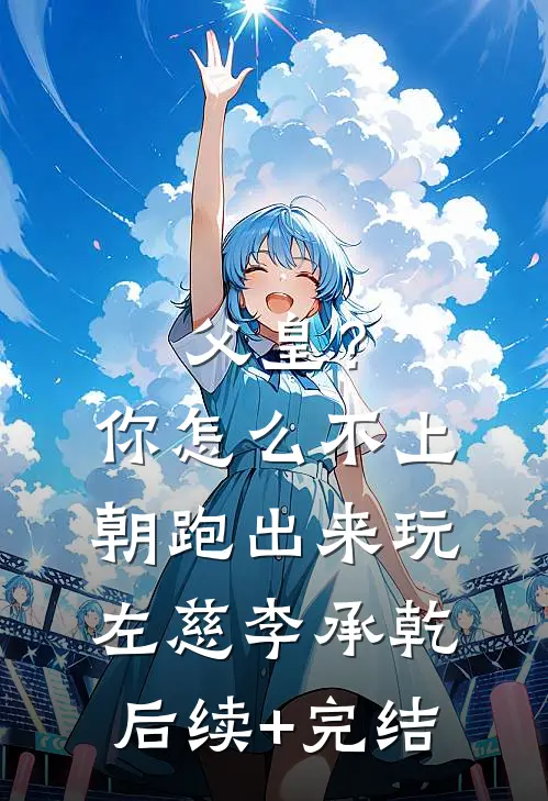 父皇？你怎么不上朝跑出来玩左慈李承乾后续+完结