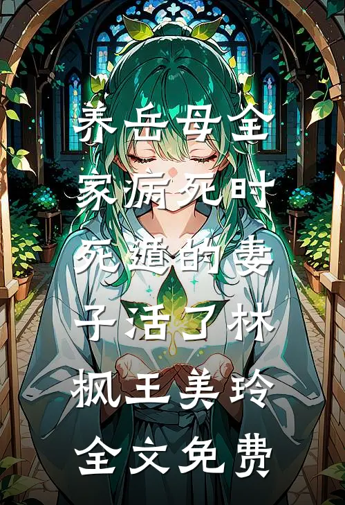 养岳母全家病死时，死遁的妻子活了林枫王美玲全文免费