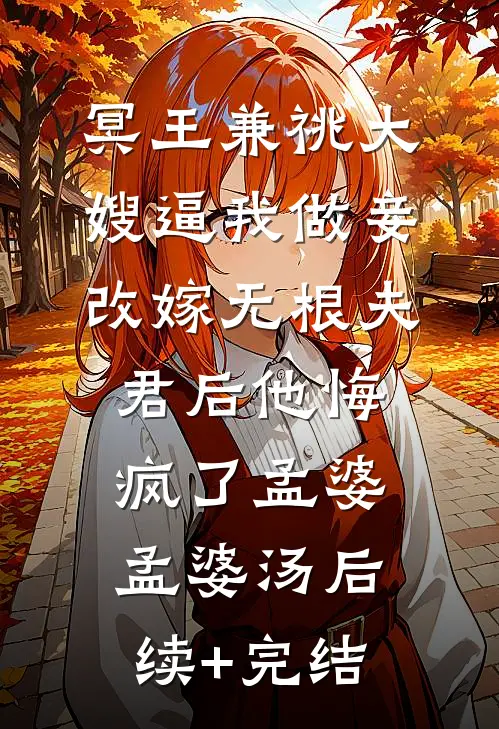 冥王兼祧大嫂逼我做妾，改嫁无根夫君后他悔疯了孟婆孟婆汤后续+完结