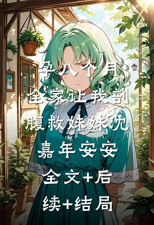 孕八个月，全家让我剖腹救妹妹沈嘉年安安全文+后续+结局