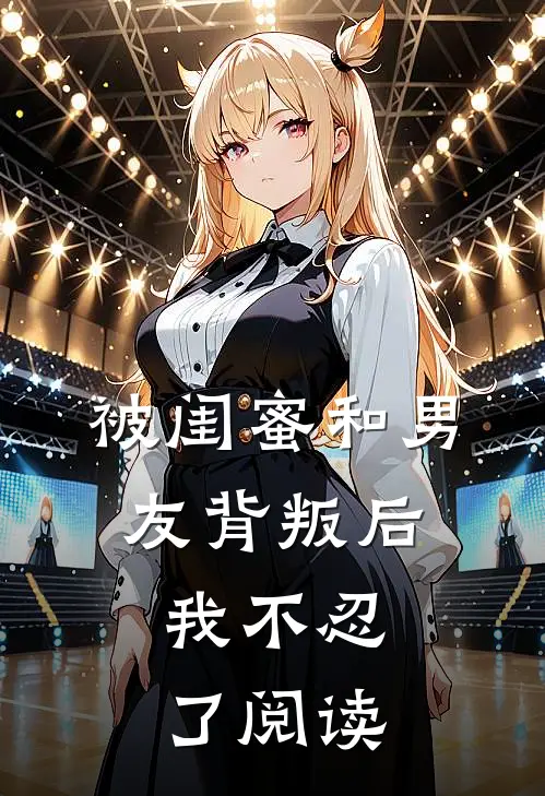 被闺蜜和男友背叛后，我不忍了阅读