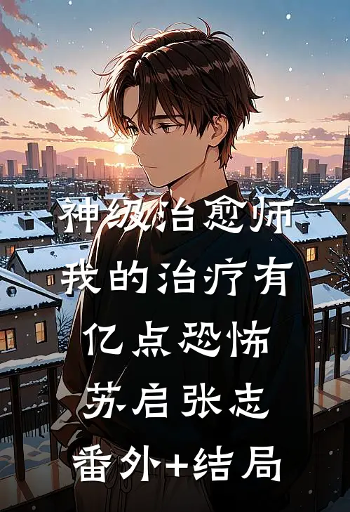 神级治愈师：我的治疗有亿点恐怖苏启张志:(番外)+(结局)