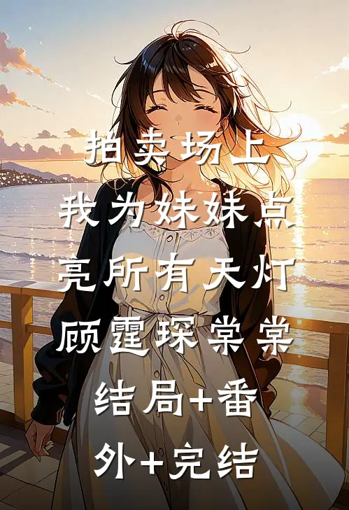 拍卖场上，我为妹妹点亮所有天灯顾霆琛棠棠:结局+番外+完结