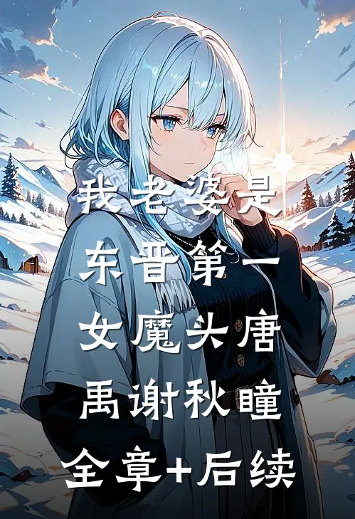 我老婆是东晋第一女魔头唐禹谢秋瞳:全章+后续