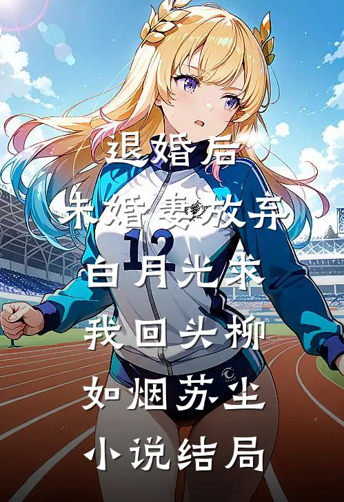 退婚后，未婚妻放弃白月光求我回头柳如烟苏尘小说结局